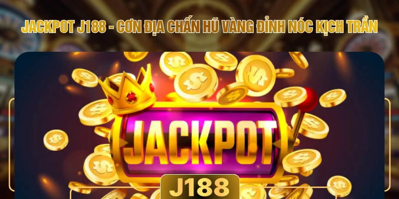 Jackpot J188 - Cơn Địa Chấn Hũ Vàng Đỉnh Nóc Kịch Trần