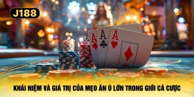Khái niệm và giá trị của mẹo ăn Ù lớn trong giới cá cược