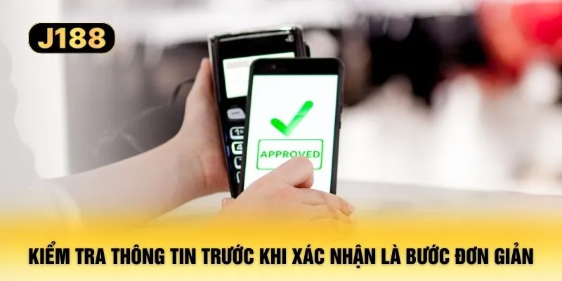 Kiểm tra thông tin trước khi xác nhận là bước đơn giản