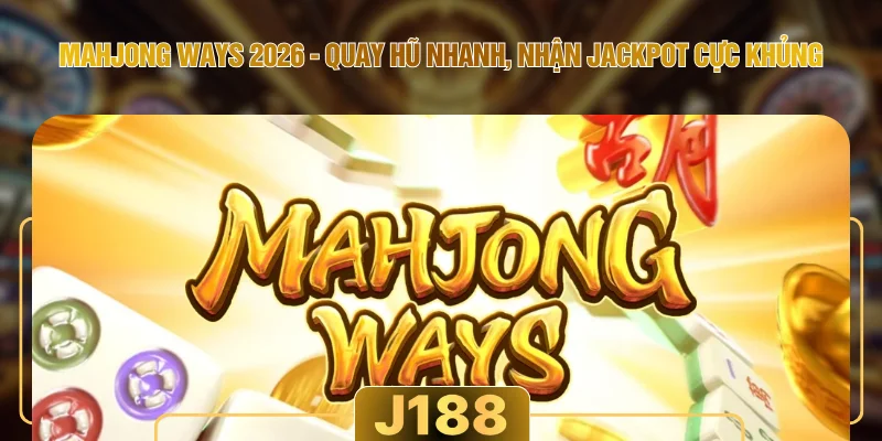 Mahjong Ways 2026 - Quay Hũ Nhanh, Nhận Jackpot Cực Khủng