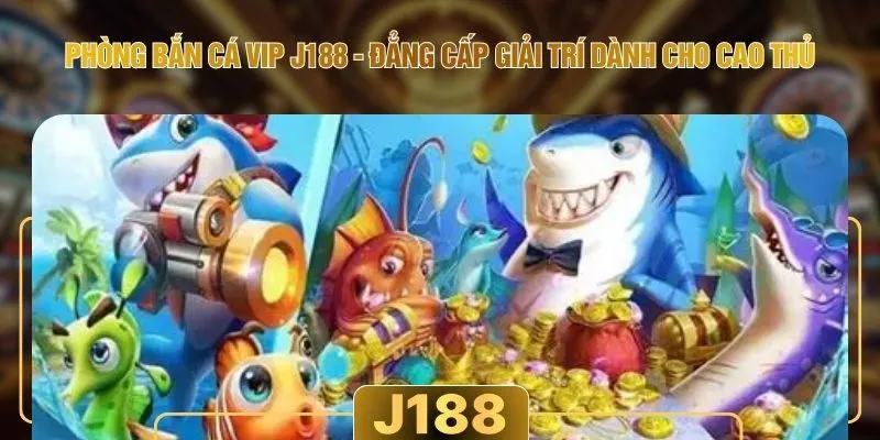 Phòng Bắn Cá VIP J188 - Đẳng Cấp Giải Trí Dành Cho Cao Thủ