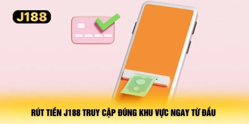 Rút tiền J188 truy cập đúng khu vực ngay từ đầu 