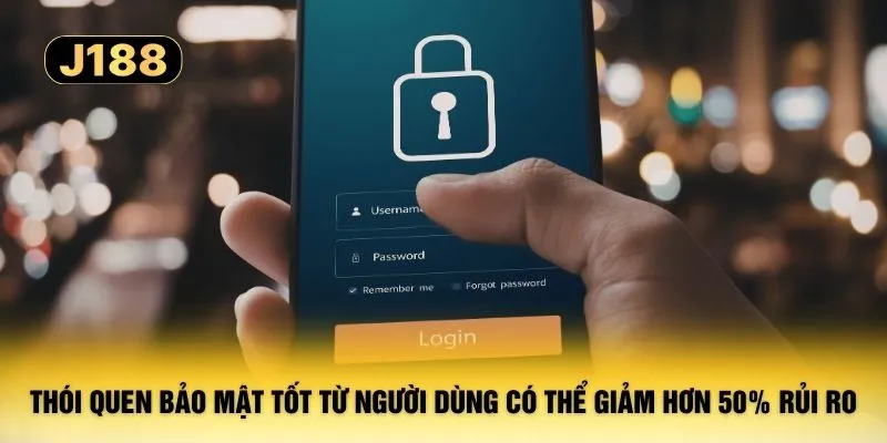 Thói quen bảo mật tốt từ người dùng có thể giảm hơn 50% rủi ro